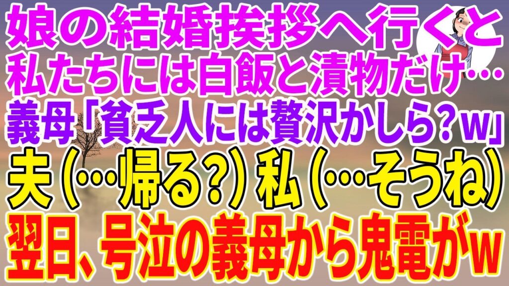 【スカッとする話】娘の結婚挨拶へ行くと、私たちには白飯と漬物だけ…義母「貧乏人には贅沢かしら？w」夫（…帰る？）私（…そうね）翌日、号泣の義母から鬼電がw【朗読】【スカッと】