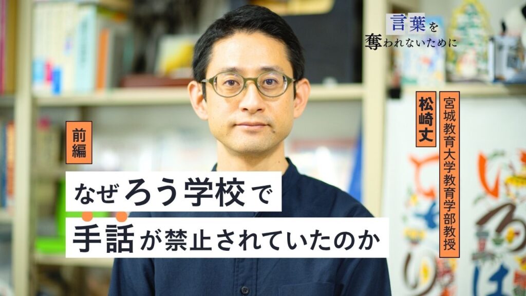 なぜろう学校で、手話が禁止されていたのか――松﨑丈さんインタビュー【前編】 – Dialogue for People(ダイアローグフォーピープル/D4P) なぜろう学校で、手話が禁止されていたのか――松﨑丈さんインタビュー【前編】 - Dialogue for People(ダイアローグフォーピープル/D4P)