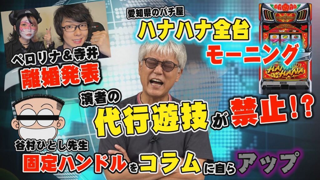 ペロリナ＆寺井離婚発表／愛知県のパチ屋でハナハナ全台モーニング／演者の代行遊技が禁止／谷村ひとし先生 固定ハンドルをコラムにアップ「パチ裏ワイドショー」