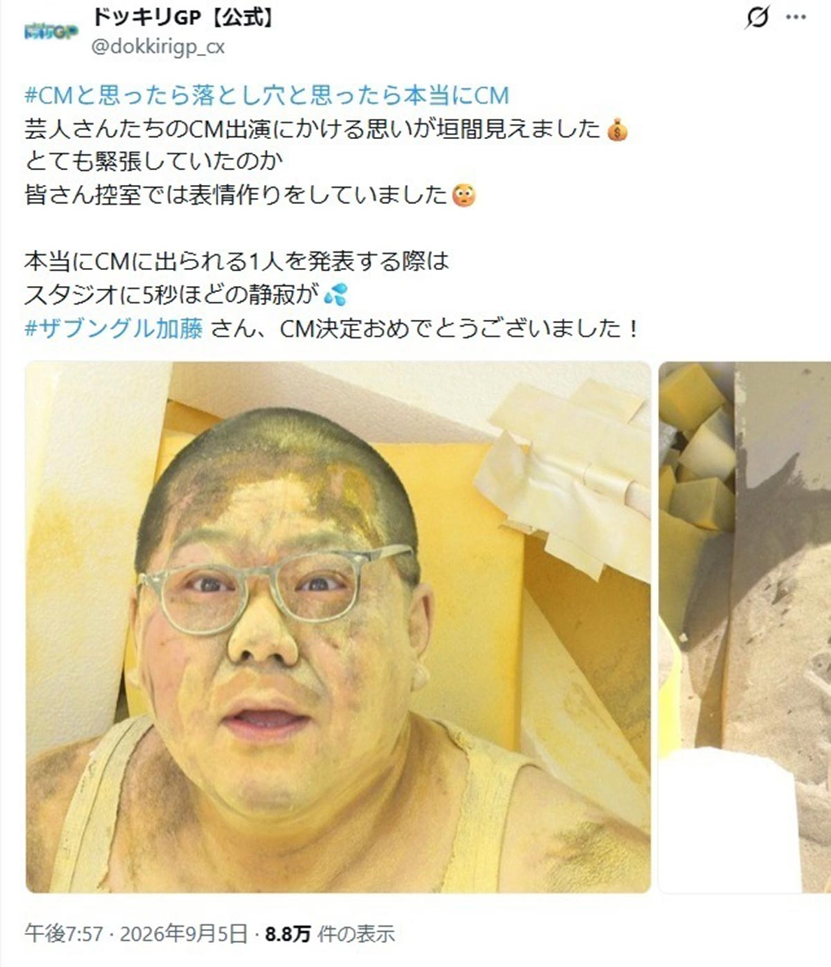 2026年9月5日、バラエティ番組『芸能人が本気で考えた! ドッキリGP』（フジテレビ系）が放送されたが、タレント3人にCMに関するドッキリ「秒でCM撮影かと思ったら落とし穴と思ったら？？？？？」の内容が物議を醸している（@dokkirigp_cxのXより）