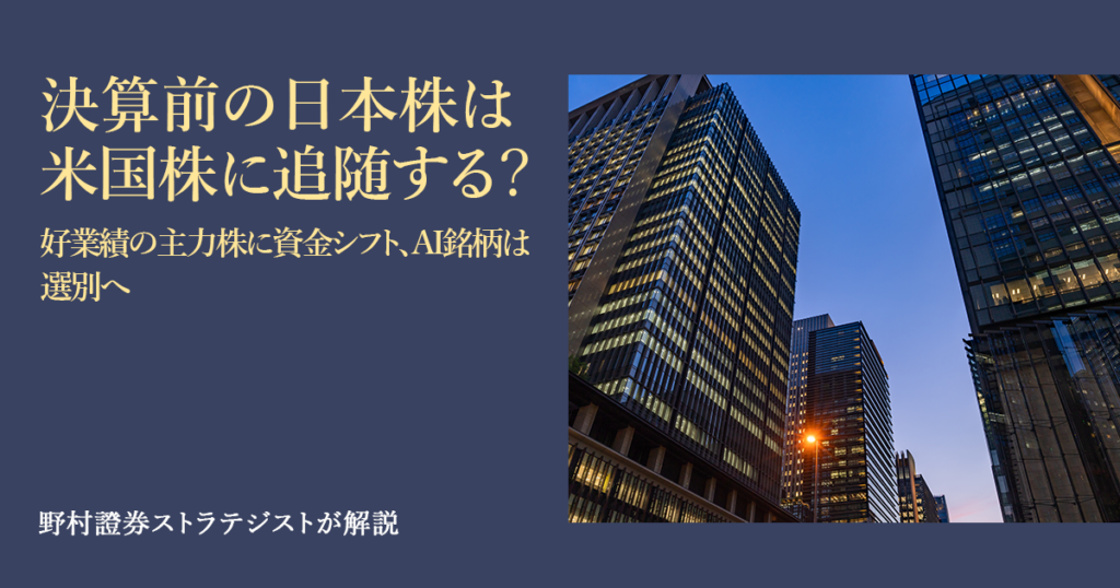 決算前の日本株は米国株に追随する？　好業績の主力株に資金シフト、AI銘柄は選別へ　野村證券ストラテジストが解説 | NOMURA ウェルスタイル – 野村の投資＆マネーライフ