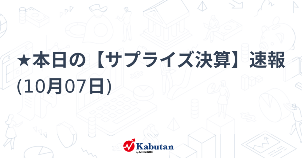 ★本日の【サプライズ決算】速報 (10月07日) - 株探