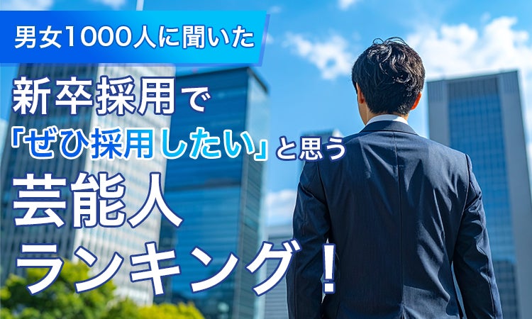 【男女1000人に聞いた】新卒採用で「ぜひ採用したい」と思う芸能人ランキング！ | 株式会社NEXER Groupのプレスリリース