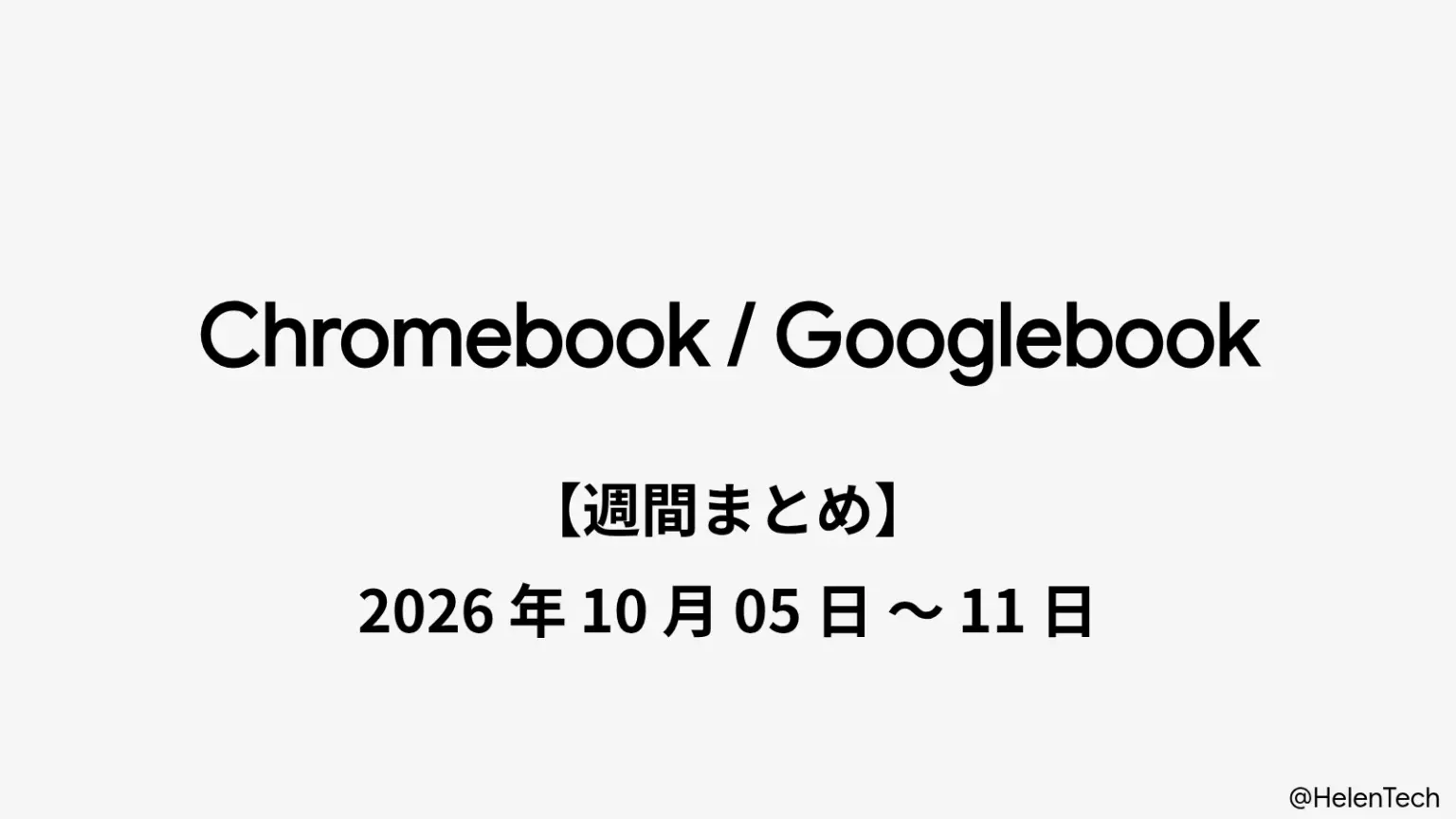 Chromebook・Googlebook 週間まとめ : 2026年10月5日〜11日