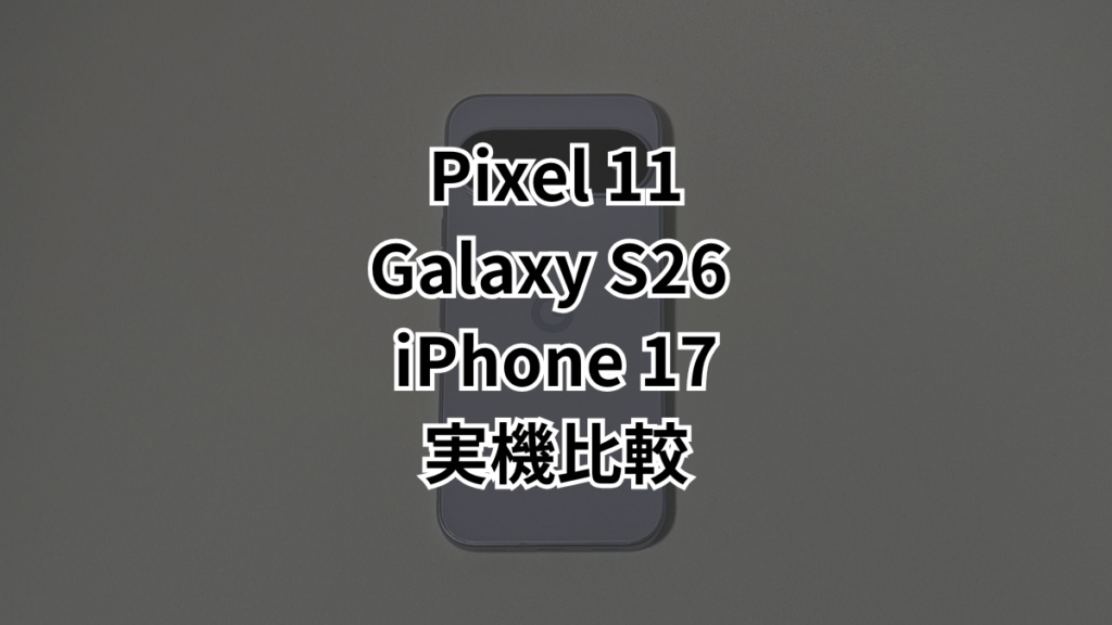 Pixel 11・Galaxy S26・iPhone 17どれがいい？無印フラッグシップ3台を撮り比べ・実測で比較｜ちびめがねアンテナ
