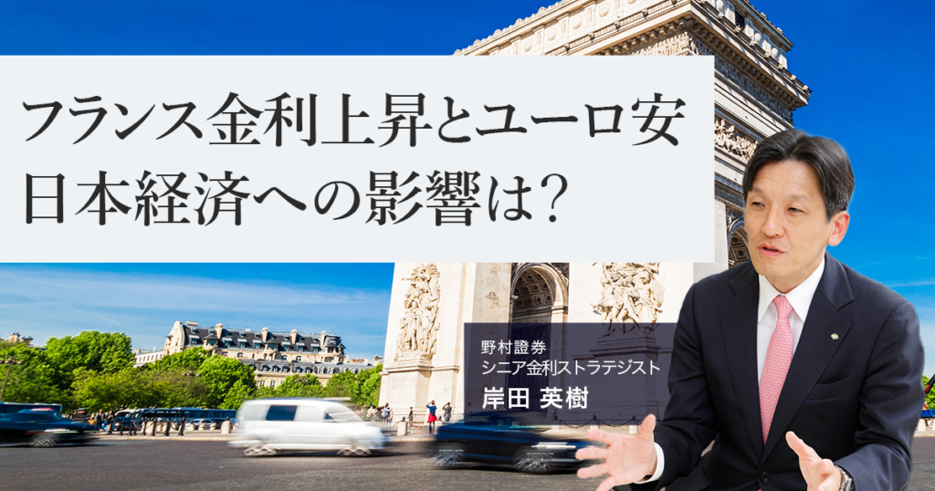 フランス金利上昇とユーロ安　日本経済への影響は？　野村證券・岸田英樹 | NOMURA ウェルスタイル – 野村の投資＆マネーライフ