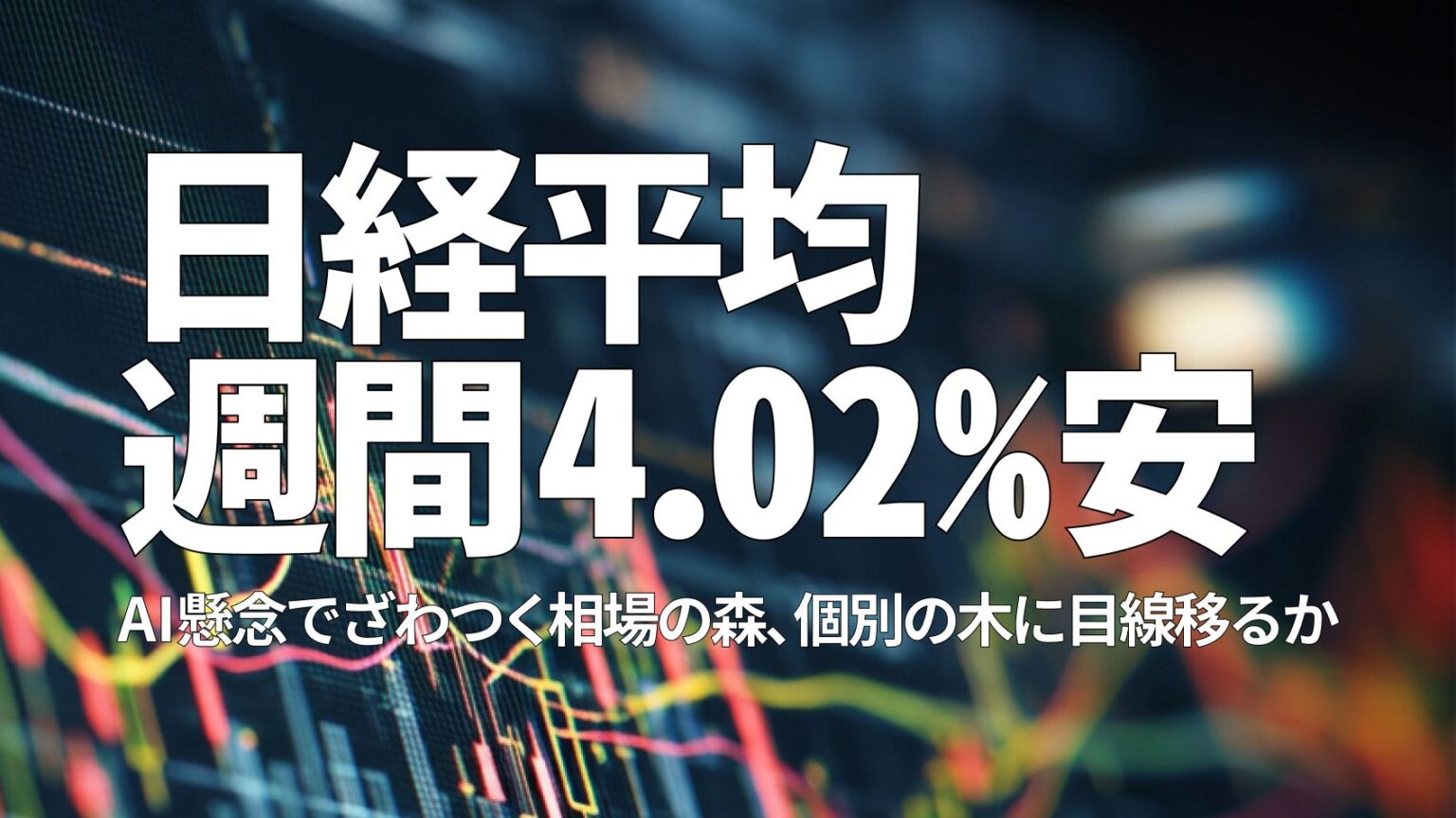 日経平均週間4.02％安　AI懸念でざわつく相場の森、個別の木に目線移るか | トウシル 楽天証券の投資情報メディア