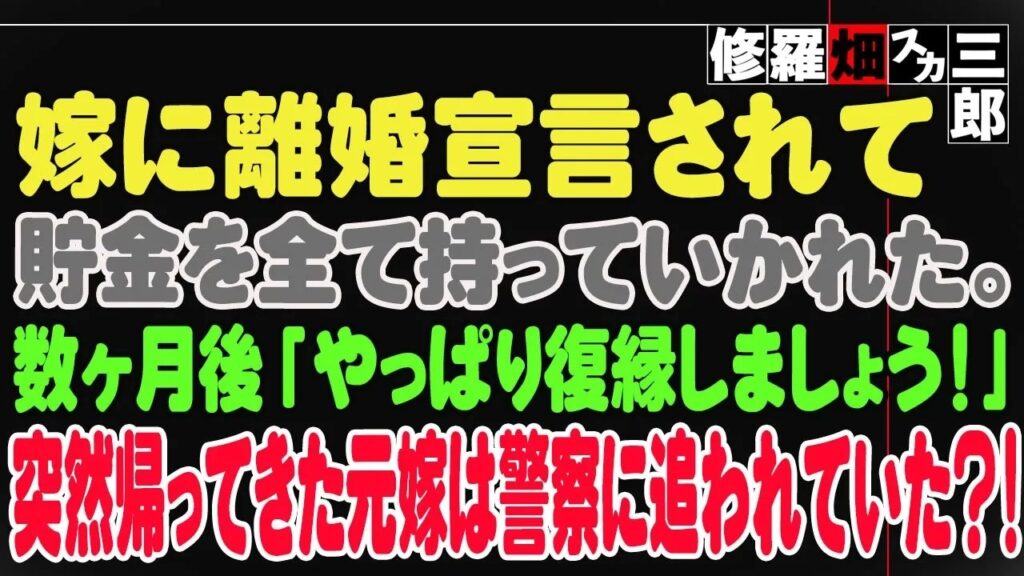 【修羅場】嫁に離婚宣言されて貯金を全て持っていかれた。数ヶ月後「やっぱり復縁しましょう！」突然帰ってきた元嫁は警察に追われていた？！